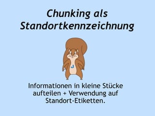 Chunking als 
Standortkennzeichnung 
Informationen in kleine Stücke 
aufteilen + Verwendung auf 
Standort-Etiketten. 
 
