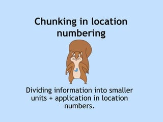 Chunking in location
numbering
Dividing information into smaller
units + application in location
numbers.
 
