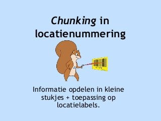 Chunking in
locatienummering
Informatie opdelen in kleine
stukjes + toepassing op
locatielabels.
 