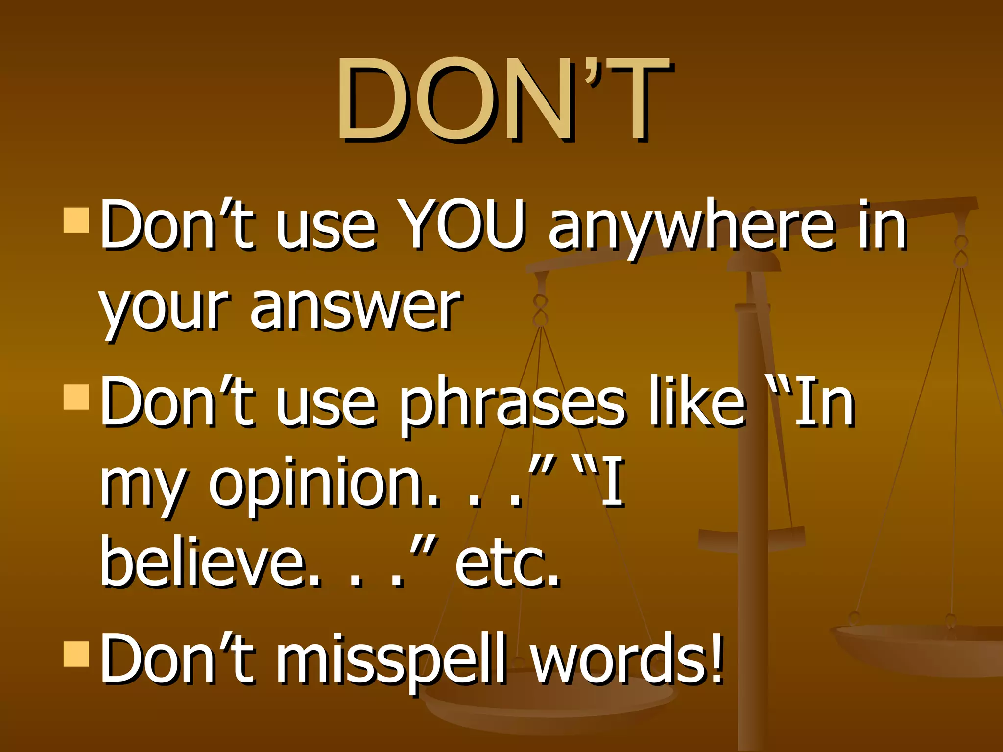 DON’T Don’t use YOU anywhere in your answer Don’t use phrases like “In my opinion. . .” “I believe. . .” etc. Don’t misspell words! 