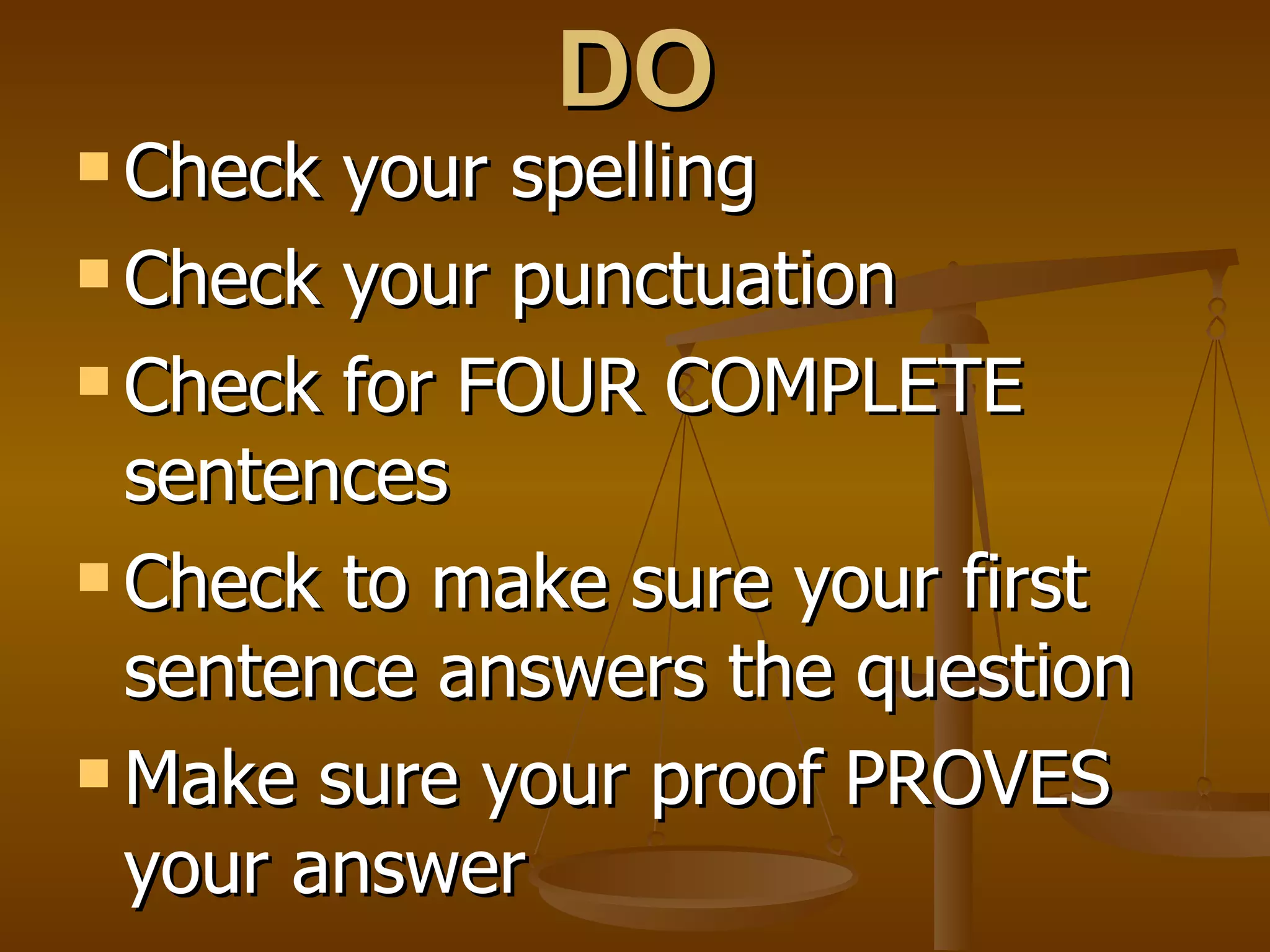 DO Check your spelling Check your punctuation Check for FOUR COMPLETE sentences Check to make sure your first sentence answers the question Make sure your proof PROVES your answer 