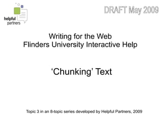 Writing for the Web
Flinders University Interactive Help


             ‘Chunking’ Text



Topic 3 in an 8-topic series developed by Helpful Partners, 2009
 
