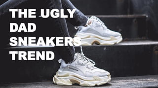 THE UGLY
DAD
SNEAKERS
TREND
 
