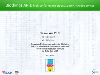 Chunlei Wu, Ph.D.
cwu@scripps.edu
@chunleiwu
Associate Professor of Molecular Medicine
Dept. of Molecular Experimental Medicine
The Scripps Research Institute
La Jolla, CA, USA
07/2016
Biothings APIs: high-performance bioentity-centric web services
 