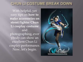 Chun Li Costume break down With helpful, yet easy tips on how to make accessories on street fighter Chun Li cosplay costume and photographing, everybody can show an excellent Chun Li cosplay performance. Now, let’s begin. 