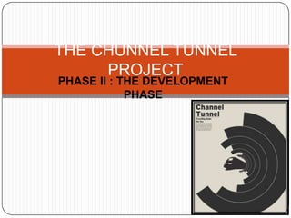 PHASE II : THE DEVELOPMENT
PHASE
THE CHUNNEL TUNNEL
PROJECT
 