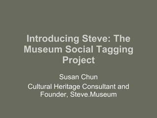 Introducing Steve: The Museum Social Tagging Project Susan Chun Cultural Heritage Consultant and Founder, Steve.Museum 