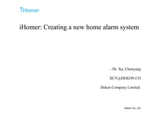 iHomer: Creating a new home alarm system
- Dr. Xu, Chunyang
XCY@DEKON.CO
Dekon Company Limited.
Dekon Co. Ltd
 