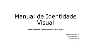 Manual de Identidade
Visual
Universidade de Trás-Os-Montes e Alto Douro
Paulo Penelas 38813
José Gomes 53877
José Pina 51268
 