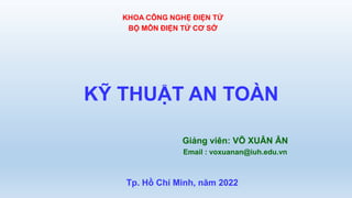 KHOA CÔNG NGHỆ ĐIỆN TỬ
BỘ MÔN ĐIỆN TỬ CƠ SỞ
KỸ THUẬT AN TOÀN
Giảng viên: VÕ XUÂN ÂN
Email : voxuanan@iuh.edu.vn
Tp. Hồ Chí Minh, năm 2022
 