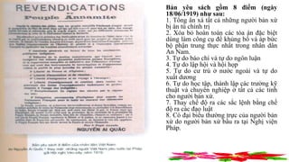 Bản yêu sách gồm 8 điểm (ngày
18/06/1919) như sau:
1. Tổng ân xá tất cả những người bản xứ
bị án tù chính trị
2. Xóa bỏ hoàn toàn các tòa án đặc biệt
dùng làm công cụ để khủng bố và áp bức
bộ phận trung thực nhất trong nhân dân
An Nam.
3. Tự do báo chí và tự do ngôn luận
4. Tự do lập hội và hội họp
5. Tự do cư trú ở nước ngoài và tự do
xuất dương
6. Tự do học tập, thành lập các trường kỹ
thuật và chuyên nghiệp ở tất cả các tỉnh
cho người bản xứ.
7. Thay chế độ ra các sắc lệnh bằng chế
độ ra các đạo luật
8. Có đại biểu thường trực của người bản
xứ do người bản xứ bầu ra tại Nghị viện
Pháp.
 