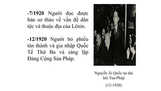 -7/1920 Người đọc được
bản sơ thảo về vấn đề dân
tộc và thuộc địa của Lênin.
-12/1920 Người bỏ phiếu
tán thành và gia nhập Quốc
Tế Thứ Ba và sáng lập
Đảng Cộng Sản Pháp.
Nguyễn Ái Quốc tại đại
hội Tua-Pháp
(12-1920)
 