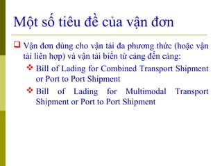 Một số tiêu đề của vận đơn
 Vận đơn dùng cho vận tải đa phương thức (hoặc vận
  tải liên hợp) và vận tải biển từ cảng đến...
