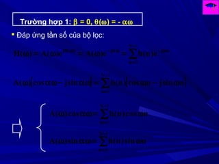 Trường hợp 1: β = 0, θ(ω) = - αω
 Đáp ứng tần số của bộ lọc:
∑
−
=
ω−αω−ωθ
=ω=ω=ω
1
0
N
n
njj)(j
e)n(he)(Ae)(A)(H
[ ] [ ]∑
−
=
ω−ω=αω−αωω
1
0
N
n
nsinjncos)n(hsinjcos)(A
∑
−
=
ω=αωω
1
0
N
n
ncos)n(hcos)(A
∑
−
=
ω=αωω
1
0
N
n
nsin)n(hsin)(A
 