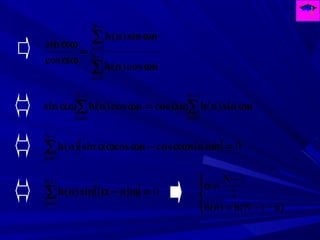 ∑
∑
−
=
−
=
ω
ω
=
αω
αω
1
0
1
0
N
n
N
n
ncos)n(h
nsin)n(h
cos
sin
∑∑
−
=
−
=
ωαω=ωαω
1
0
1
0
N
n
N
n
nsin)n(hcosncos)n(hsin
[ ] 0
1
0
=ωαω−ωαω∑
−
=
N
n
nsincosncossin)n(h
( )[ ] 0
1
0
=ω−α∑
−
=
N
n
nsin)n(h




−−=
−
=α
)nN(h)n(h
N
1
2
1
 
