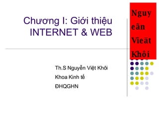 Chương I: Giới thiệu INTERNET & WEB Th.S Nguyễn Việt Khôi Khoa Kinh tế ĐHQGHN Nguyeãn  Vieät  Khôi 