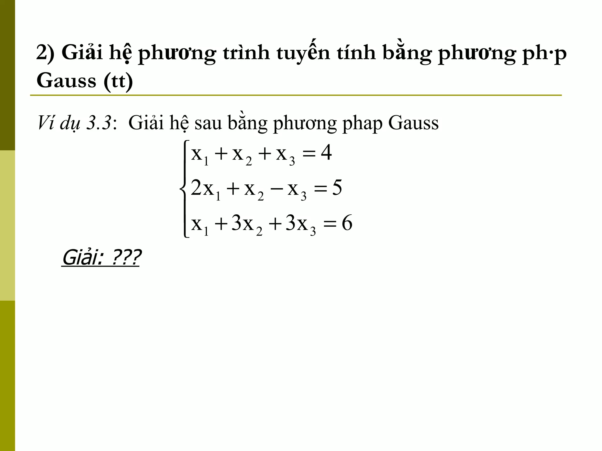 2) Giải hệ phương trình tuyến tính bằng phương pháp Gauss (tt) Ví dụ 3.3 :  Giải hệ sau bằng phương phap Gauss Giải: ??? 