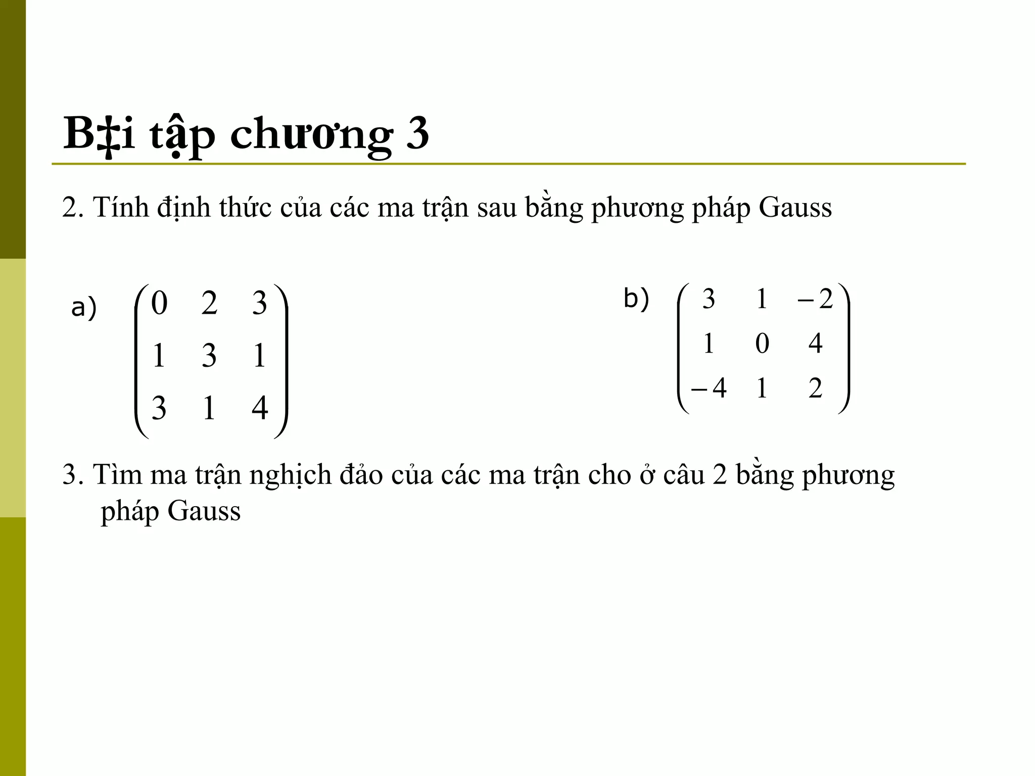 Bài tập chương 3 2. Tính định thức của các ma trận sau bằng phương pháp Gauss a) b) 3. Tìm ma trận nghịch đảo của các ma trận cho ở câu 2 bằng phương pháp Gauss 