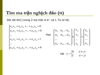 Tìm ma trận nghịch đảo (tt) Xét cột thứ j trong 2 ma trận A.A -1  và I. Ta có hệ: Với  Hay 