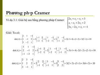 Phương pháp Cramer Ví dụ 3.1: Giải hệ sau bằng phương pháp Cramer: Giải: Ta có:  