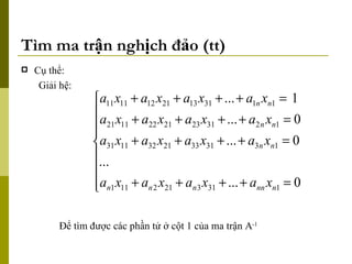Tìm ma trận nghịch đảo (tt) Cụ thể: Giải hệ:  Để tìm được các phần tử ở cột 1 của ma trận A -1 