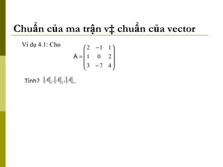 Chuẩn của ma trận và chuẩn của vector Ví dụ 4.1: Cho  Tính? 
