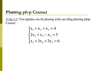 Phương pháp Cramer Ví dụ 3.2 : Tìm nghiệm của hệ phương trình sau bằng phương pháp Cramer: 