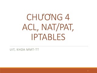 CHƯƠNG 4
ACL, NAT/PAT,
IPTABLES
UIT, KHOA MMT-TT
1
 