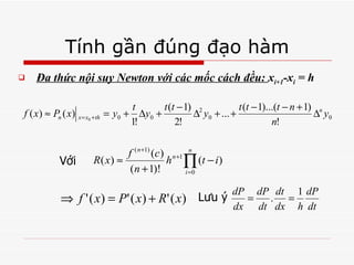 Tính gần đúng đạo hàm Đa thức nội suy Newton với các mốc cách đều:  x i+1 -x i  = h Với  Lưu ý 