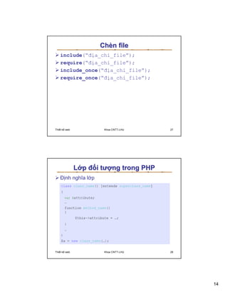 Chèn file
   include(“ñ a_ch       _file”);
   require(“ñ a_ch       _file”);
   include_once(“ñ       a_ch _file”);
   require_once(“ñ       a_ch _file”);




Thi t k web           Khoa CNTT-LHU      27




              L p ñ i tư ng trong PHP
   ð nh nghĩa l p




Thi t k web           Khoa CNTT-LHU      28




                                              14
 