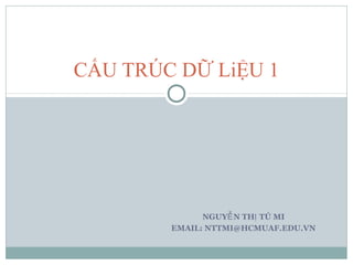 NGUY N TH TÚ MIỄ Ị
EMAIL: NTTMI@HCMUAF.EDU.VN
CẤU TRÚC DỮ LiỆU 1
 