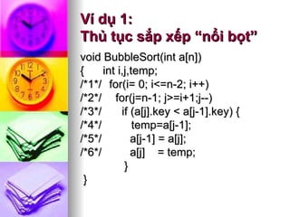 Ví dụ 1:  Thủ tục sắp xếp “nổi bọt” void BubbleSort(int a[n]) {  int i,j,temp; /*1*/ for(i= 0; i<=n-2; i++) /*2*/   for(j=n-1; j>=i+1;j--) /*3*/   if (a[j].key < a[j-1].key) {  /*4*/   temp=a[j-1]; /*5*/  a[j-1] = a[j]; /*6*/  a[j]  = temp; } }  