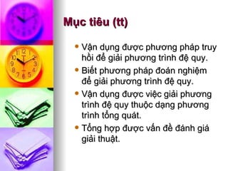 Mục tiêu (tt) Vận dụng được phương pháp truy hồi để giải phương trình đệ quy. Biết phương pháp đoán nghiệm để giải phương trình đệ quy. Vận dụng được việc giải phương trình đệ quy thuộc dạng phương trình tổng quát. Tổng hợp được vấn đề đánh giá giải thuật. 