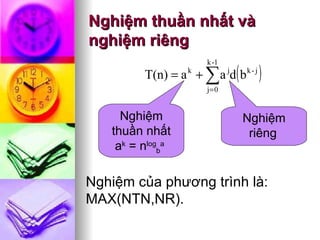 Nghiệm thuần nhất và nghiệm riêng Nghiệm thuần nhất a k  = n log b a   Nghiệm riêng   Nghiệm của phương trình là: MAX(NTN,NR).  