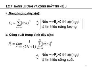 1.2.4  N?NG L??NG V? C?NG SU?T T?N Hi?U a.  N?ng l??ng d?y x(n) : b.  C?ng su?t trung bnh d?y x(n) : N?u   >E x >0  th x(n) g?i l tn hi?u n?ng l??ng N?u   >P x >0  th x(n) g?i l tn hi?u c?ng su?t 