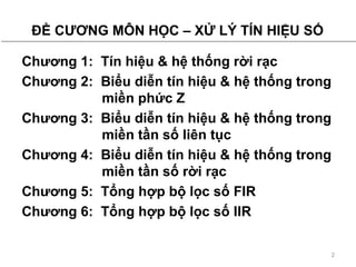 ?? C??NG M?N H?C C X? L? T?N HI?U S? Ch??ng 1:  Tn hi?u & h? th?ng r?i r?c Ch??ng 2:  Bi?u di?n tn hi?u & h? th?ng trong mi?n ph?c Z Ch??ng 3:  Bi?u di?n tn hi?u & h? th?ng trong mi?n t?n s? lin t?c Ch??ng 4:  Bi?u di?n tn hi?u & h? th?ng trong mi?n t?n s? r?i r?c Ch??ng 5:  T?ng h?p b? l?c s? FIR Ch??ng 6:  T?ng h?p b? l?c s? IIR 