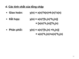 d.  Cc tnh ch?t c?a t?ng ch?p Giao hon: y(n) = x(n)*h(n)=h   (n)*x(n) K?t h?p: y(n) = x(n)*[h 1 (n)*h 2 (n)]   = [x(n)*h 1 (n)]*h 2 (n) Ph?n ph?i:  y(n) = x(n)*[h 1 (n) +h 2 (n)]   = x(n)*h 1 (n)+x(n)*h 2 (n) 