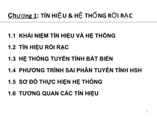Ch ??ng 1 :  T?N HI?U & H? TH?NG R?I R?C 1.1  KH?I NI?M T?N HI?U V? H? TH?NG  1.2  T?N HI?U R?I R?C 1.3  H? TH?NG TUY?N T?NH B?T BI?N 1.4  PH??NG TR?NH SAI PH?N TUY?N T?NH HSH 1.5  S? ?? TH?C HI?N H? TH?NG 1.6  T??NG QUAN C?C T?N HI?U  