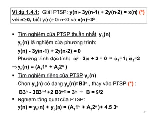 V d? 1.4.1:   Gi?i PTSP:  y(n)- 3y(n-1) + 2y(n-2) = x(n)  (*) v?i  n ? 0,  bi?t y(n)=0: n<0 v  x(n)=3 n   Tm nghi?m c?a PTSP thu?n nh?t   y h (n) y h (n)  l nghi?m c?a ph??ng trnh: y(n) - 3y(n-1) + 2y(n-2) = 0 Ph ??ng trnh ??c tnh:  ?? 2  - 3 ?  + 2 = 0  ?   ? 1 =1;  ? 2 =2 y h (n) = (A 1 1 n  + A 2 2 n  ) Tm nghi?m ri ng  c?a PTSP   y p (n) Ch?n  y p (n)  c  d?ng  y p (n) =B3 n  , thay  v o PTSP  (*)  :   B3 n  - 3B3 n-1  +2 B3 n-2  = 3 n  ?   B = 9/2 Nghi?m t?ng qut c?a PTSP: y(n) = y h (n) + y p (n) = (A 1 1 n  + A 2 2 n  )+ 4.5 3 n 