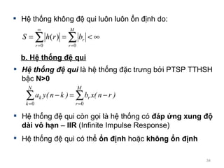 H ? th?ng kh?ng ?? qui lu?n lu?n ?n ??nh do: H ? th?ng ?? qui cn g?i l h? th?ng c  ?p ?ng xung ?? di v? h?n  C  IIR  (Infinite Impulse Response) b. H ? th?ng ?? qui H ? th?ng ?? qui  l h? th?ng ??c tr?ng b?i PTSP TTHSH b?c  N>0 H ? th?ng ?? qui c th?  ?n ??nh  ho?c  kh?ng ?n ??nh 