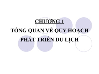 CHƯƠNG 1 TỔNG QUAN VỀ QUY HOẠCH PHÁT TRIỂN DU LỊCH 