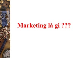 Marketing là gì ???
 