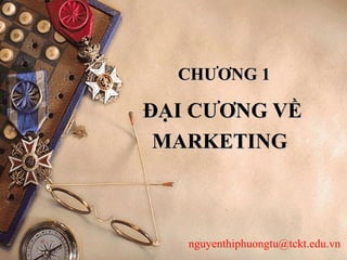 ĐẠI CƯƠNG VỀĐẠI CƯƠNG VỀ
MARKETINGMARKETING
CHƯƠNG 1CHƯƠNG 1
nguyenthiphuongtu@tckt.edu.vn
 