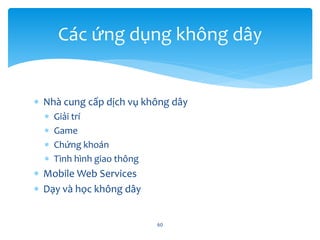  Nhà cung cấp dịch vụ không dây
 Giải trí
 Game
 Chứng khoán
 Tình hình giao thông
 Mobile Web Services
 Dạy và học không dây
60
Các ứng dụng không dây
 