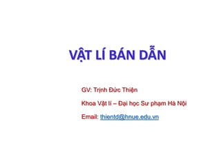 VẬT LÍ BÁN DẪN
GV: Trịnh Đức Thiện
Khoa Vật lí – Đại học Sư phạm Hà Nội
Email: thientd@hnue.edu.vn
 