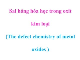 Sai hỏng hóa học trong oxit
kim loại
(The defect chemistry of metal
oxides )
 