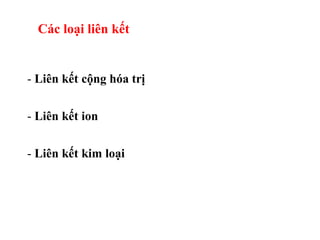 Các loại liên kết
- Liên kết cộng hóa trị
- Liên kết ion
- Liên kết kim loại
 