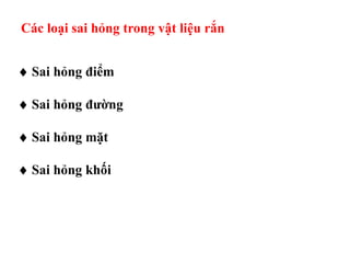 Các loại sai hỏng trong vật liệu rắn
 Sai hỏng điểm
 Sai hỏng đường
 Sai hỏng mặt
 Sai hỏng khối
 