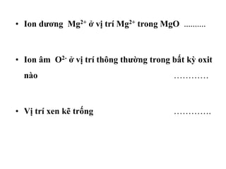 • Ion dương Mg2+ ở vị trí Mg2+ trong MgO ..........
• Ion âm O2- ở vị trí thông thường trong bất kỳ oxit
nào …………
• Vị trí xen kẽ trống ………….
 