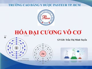 TRƯỜNG CAO ĐẲNG Y DƯỢC PASTEUR TP. HCM
HÓA ĐẠI CƯƠNG VÔ CƠ
GVGD: Trần Thị Minh Tuyến
 